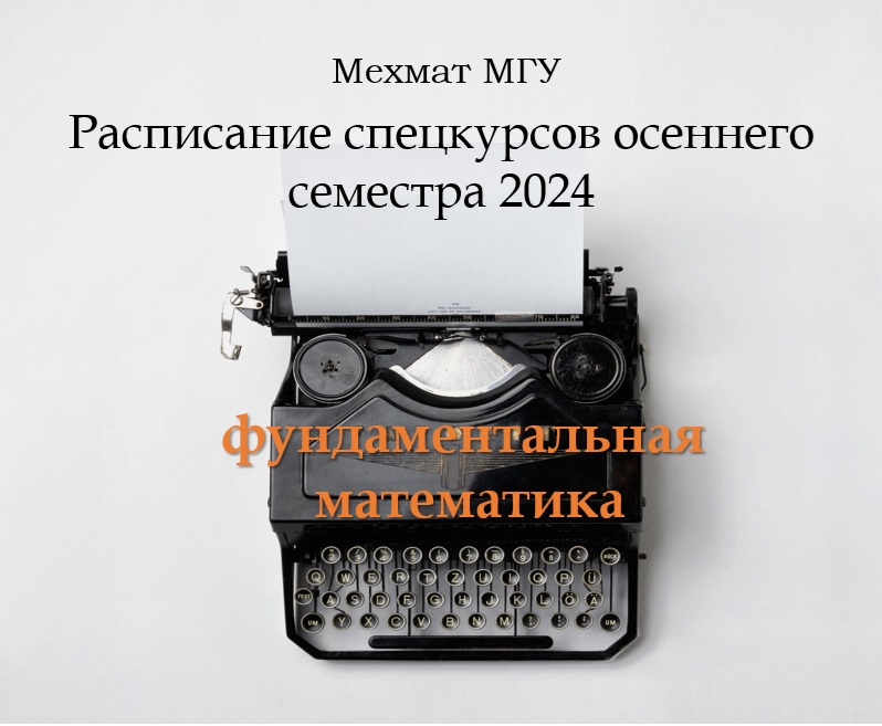 МЕХМАТ МГУ: РАСПИСАНИЕ СПЕЦКУРСОВ ОСЕННЕГО СЕМЕСТРА 2024 ГОДА ПО ФУНДАМЕНТАЛЬНОЙ МАТЕМАТИКЕ